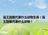 霸王別姬代表什么動物生肖（霸王別姬代表什么動物）