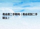 毒會賣二手鞋嗎（毒會買到二手鞋么）