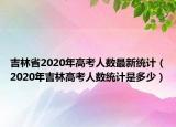 吉林省2020年高考人數(shù)最新統(tǒng)計(jì)（2020年吉林高考人數(shù)統(tǒng)計(jì)是多少）