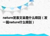 nature發(fā)表文章是什么級別（發(fā)一篇nature什么級別）