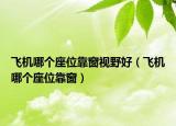 飛機(jī)哪個座位靠窗視野好（飛機(jī)哪個座位靠窗）