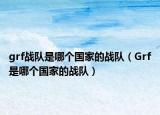 grf戰(zhàn)隊(duì)是哪個(gè)國(guó)家的戰(zhàn)隊(duì)（Grf是哪個(gè)國(guó)家的戰(zhàn)隊(duì)）