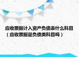 應(yīng)收票據(jù)計(jì)入資產(chǎn)負(fù)債表什么科目（應(yīng)收票據(jù)是負(fù)債類科目嗎）
