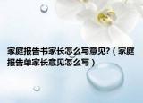 家庭報(bào)告書(shū)家長(zhǎng)怎么寫(xiě)意見(jiàn)?（家庭報(bào)告單家長(zhǎng)意見(jiàn)怎么寫(xiě)）