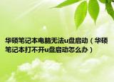 華碩筆記本電腦無(wú)法u盤啟動(dòng)（華碩筆記本打不開u盤啟動(dòng)怎么辦）