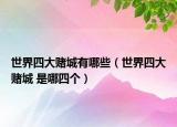 世界四大賭城有哪些（世界四大賭城 是哪四個）