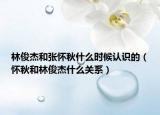 林俊杰和張懷秋什么時候認識的（懷秋和林俊杰什么關(guān)系）