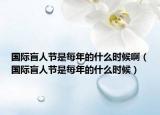 國(guó)際盲人節(jié)是每年的什么時(shí)候啊（國(guó)際盲人節(jié)是每年的什么時(shí)候）