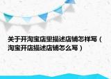 關(guān)于開淘寶店里描述店鋪怎樣寫（淘寶開店描述店鋪怎么寫）
