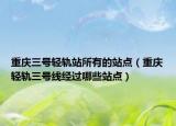 重慶三號輕軌站所有的站點（重慶輕軌三號線經過哪些站點）
