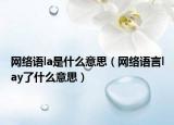 網(wǎng)絡(luò)語la是什么意思（網(wǎng)絡(luò)語言lay了什么意思）