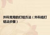 外科常用的打結(jié)方法（外科結(jié)打結(jié)法步驟）