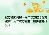 配方法如何解一元二次方程（配方法解一元二次方程的一般步驟是什么）