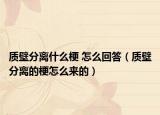 質(zhì)壁分離什么梗 怎么回答（質(zhì)壁分離的梗怎么來(lái)的）