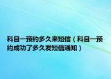 科目一預(yù)約多久來(lái)短信（科目一預(yù)約成功了多久發(fā)短信通知）