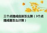 三個(gè)點(diǎn)提成應(yīng)該怎么算（3個(gè)點(diǎn)提成是怎么計(jì)算）