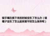 銀手鐲在摘下來的時(shí)候變形了怎么辦（銀鐲子變形了怎么能恢復(fù)平時(shí)怎么保養(yǎng)呢）