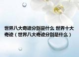 世界八大奇跡分別是什么 世界十大奇跡（世界八大奇跡分別是什么）