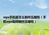 wps手機版怎么制作壓縮包（手機wps如何制作壓縮包）