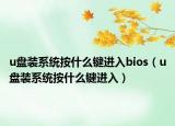 u盤(pán)裝系統(tǒng)按什么鍵進(jìn)入bios（u盤(pán)裝系統(tǒng)按什么鍵進(jìn)入）