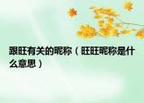 跟旺有關(guān)的昵稱（旺旺昵稱是什么意思）
