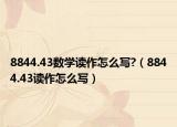 8844.43數(shù)學(xué)讀作怎么寫?（8844.43讀作怎么寫）