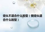 背頭不適合什么臉型（側背頭適合什么臉型）