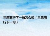 三思而行下一句怎么說（三思而行下一句）