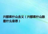 興都庫(kù)什山含義（興都庫(kù)什山脈是什么意思）