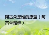 阿古朵是誰的原型（阿古朵是誰）