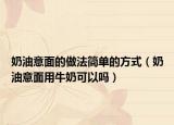 奶油意面的做法簡單的方式（奶油意面用牛奶可以嗎）