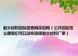 耐火材料招標(biāo)信息網(wǎng)采招網(wǎng)（公開(kāi)招標(biāo)怎么做我們可以這樣選擇耐火材料廠家）