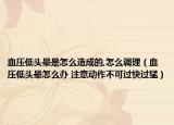 血壓低頭暈是怎么造成的,怎么調(diào)理（血壓低頭暈怎么辦 注意動(dòng)作不可過快過猛）