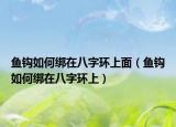 魚鉤如何綁在八字環(huán)上面（魚鉤如何綁在八字環(huán)上）
