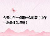 今天中午一點是什么時辰（中午一點是什么時辰）