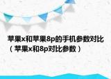 蘋(píng)果x和蘋(píng)果8p的手機(jī)參數(shù)對(duì)比（蘋(píng)果x和8p對(duì)比參數(shù)）