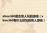 xbox360適合雙人玩的游戲（xbox360有什么好玩的雙人游戲）
