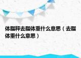體脂秤去脂體重什么意思（去脂體重什么意思）