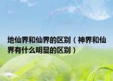 地仙界和仙界的區(qū)別（神界和仙界有什么明顯的區(qū)別）