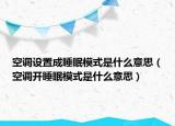 空調(diào)設(shè)置成睡眠模式是什么意思（空調(diào)開睡眠模式是什么意思）