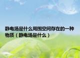 靜電場是什么周圍空間存在的一種物質(zhì)（靜電場是什么）