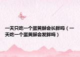 一天只吃一個(gè)蛋黃酥會(huì)長胖嗎（一天吃一個(gè)蛋黃酥會(huì)發(fā)胖嗎）