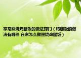 家常照燒雞腿飯的做法竅門(mén)（雞腿飯的做法有哪些 在家怎么做照燒雞腿飯）