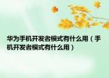 華為手機(jī)開(kāi)發(fā)者模式有什么用（手機(jī)開(kāi)發(fā)者模式有什么用）