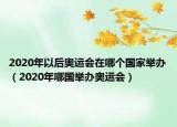 2020年以后奧運(yùn)會在哪個(gè)國家舉辦（2020年哪國舉辦奧運(yùn)會）