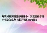 每次打開瀏覽器都是縮小（瀏覽器處于縮小狀態(tài)怎么辦 先打開我們的電腦）
