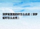 菠蘿蜜里面的籽怎么去皮（菠蘿蜜籽怎么去殼）