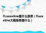 FLuoxetine是什么意思（fluoxetine大概意思是什么）