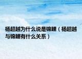 楊超越為什么說是錦鯉（楊超越與錦鯉有什么關系）