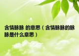 含情脈脈 的意思（含情脈脈的脈脈是什么意思）